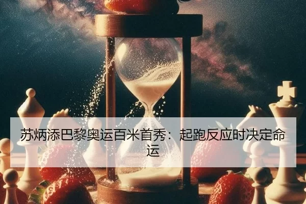 苏炳添巴黎奥运百米首秀：起跑反应时决定命运