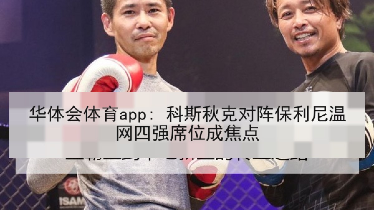 华体会体育app: 科斯秋克对阵保利尼温网四强席位成焦点