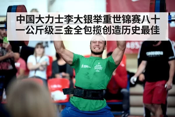 中国大力士李大银举重世锦赛八十一公斤级三金全包揽创造历史最佳