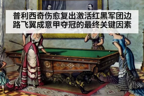 普利西奇伤愈复出激活红黑军团边路飞翼成意甲夺冠的最终关键因素