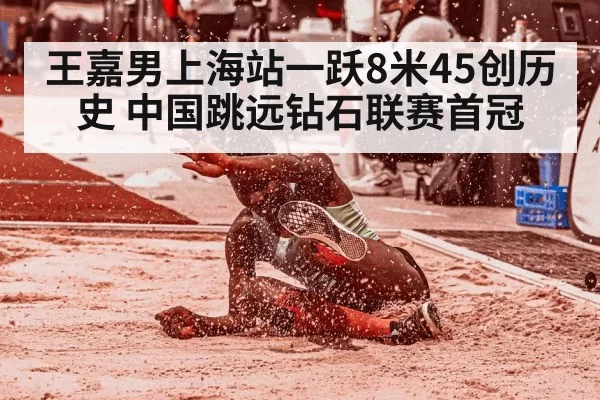 王嘉男上海站一跃8米45创历史 中国跳远钻石联赛首冠