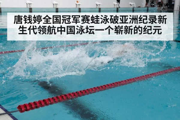 唐钱婷全国冠军赛蛙泳破亚洲纪录新生代领航中国泳坛一个崭新的纪元