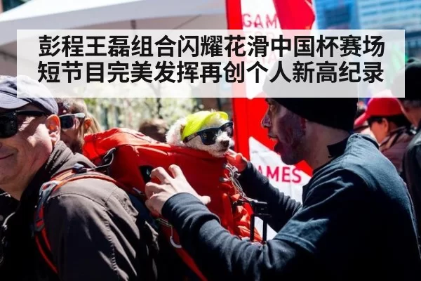 彭程王磊组合闪耀花滑中国杯赛场短节目完美发挥再创个人新高纪录