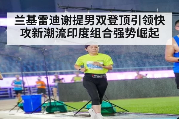 兰基雷迪谢提男双登顶引领快攻新潮流印度组合强势崛起